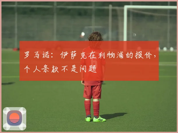 罗马诺：伊萨克在利物浦的报价，个人条款不是问题